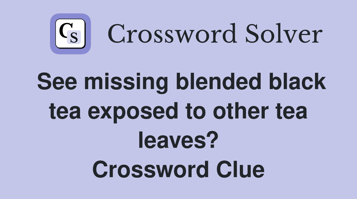 See missing blended black tea exposed to other tea leaves? Crossword